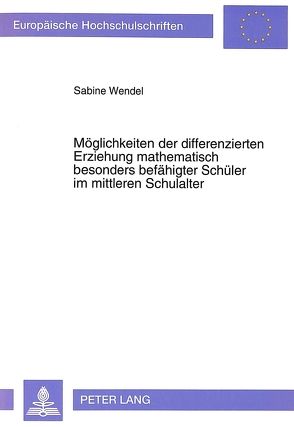 Möglichkeiten der differenzierten Erziehung mathematisch besonders befähigter Schüler im mittleren Schulalter von Wendel,  Sabine