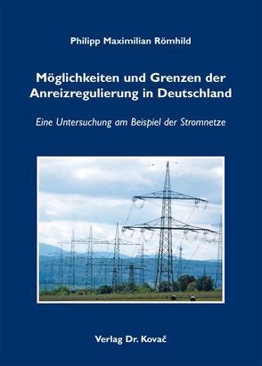 Möglichkeiten und Grenzen der Anreizregulierung in Deutschland von Römhild,  Philipp Maximilian
