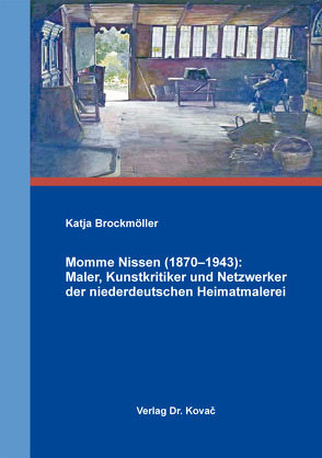 Momme Nissen (1870–1943): Maler, Kunstkritiker und Netzwerker der niederdeutschen Heimatmalerei von Brockmöller,  Katja