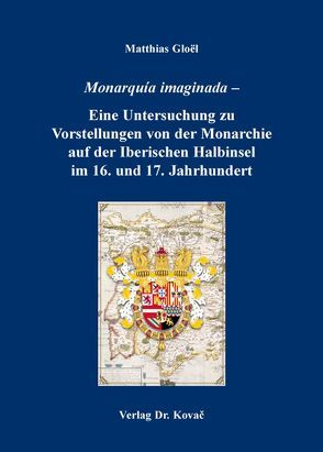 Monarquía imaginada – Eine Untersuchung zu Vorstellungen von der Monarchie auf der Iberischen Halbinsel im 16. und 17. Jahrhundert von Gloël,  Matthias