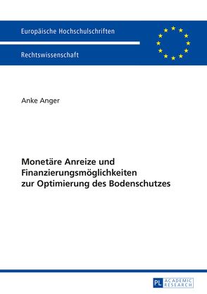 Monetäre Anreize und Finanzierungsmöglichkeiten zur Optimierung des Bodenschutzes von Anger,  Anke