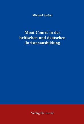 Moot Courts in der britischen und deutschen Juristenausbildung von Siefert,  Michael