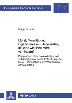 Moral, Moralität und Eigeninteresse – Gegensätze, die eine wirksame Moral verhindern? von Schmidt,  Holger