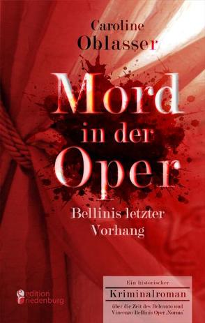 Mord in der Oper – Bellinis letzter Vorhang. Ein historischer Kriminalroman über die Zeit des Belcanto und Vincenzo Bellinis Oper ‚Norma‘ von Oblasser,  Caroline