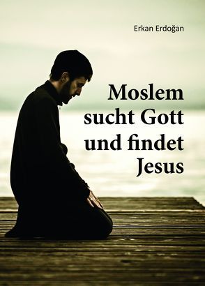 Moslem sucht Gott und findet Jesus von Erdoğan,  Erkan