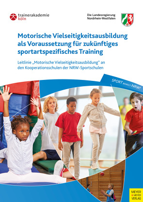 Motorische Vielseitigkeitsausbildung als Voraussetzung für zukünftiges sportartspezifisches Training von Staatskanzlei NRW, Trainerakademie Köln