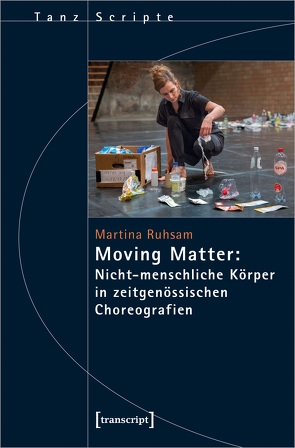 Moving Matter: Nicht-menschliche Körper in zeitgenössischen Choreografien von Ruhsam,  Martina