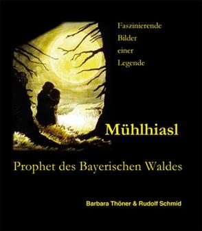 Mühlhiasl – Prophet des Bayerischen Waldes von Schmid,  Rudolf, Thöner,  Barbara