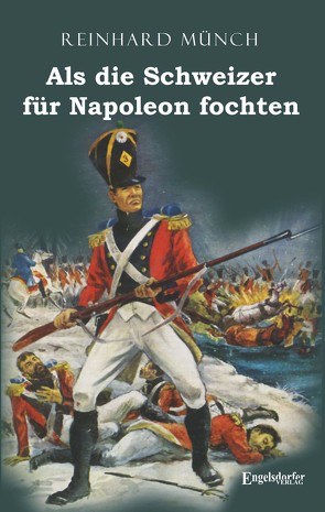 Als die Schweizer für Napoleon fochten von Münch,  Dr. Reinhard