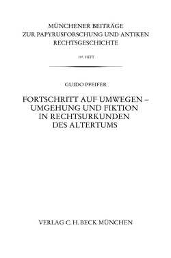 Münchener Beiträge zur Papyrusforschung Heft 107: Fortschritt auf Umwegen – Umgehung und Fiktion in Rechtsurkunden des Altertums von Pfeifer,  Guido