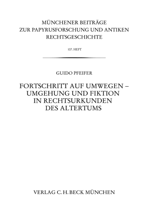 Münchener Beiträge zur Papyrusforschung Heft 107: Fortschritt auf Umwegen – Umgehung und Fiktion in Rechtsurkunden des Altertums von Pfeifer,  Guido