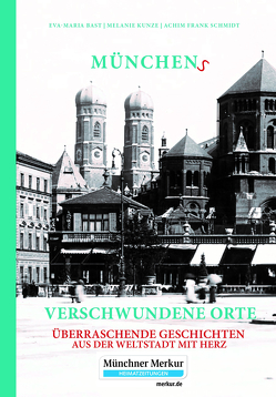 Münchens verschwundene Orte von Bast,  Eva-Maria, Kunze,  Melanie, Schmidt,  Achim Frank