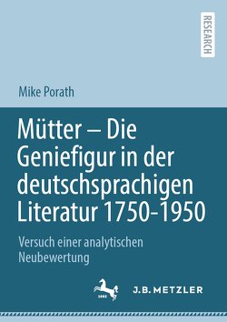 Mütter – Die Geniefigur in der deutschsprachigen Literatur 1750 – 1950 von Porath,  Mike