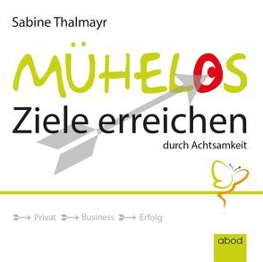 Mühelos Ziele erreichen, durch Achtsamkeit von Thalmayr,  Sabine