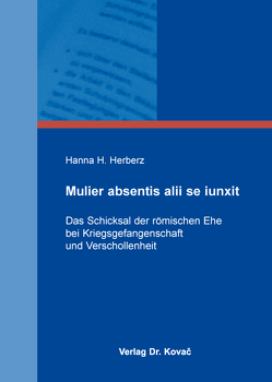 Mulier absentis alii se iunxit – Das Schicksal der römischen Ehe bei Kriegsgefangenschaft und Verschollenheit von Herberz,  Hanna H.