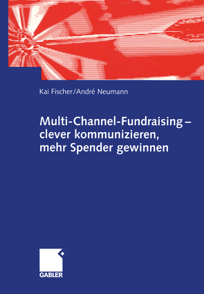 Multi-Channel-Fundraising — clever kommunizieren, mehr Spender gewinnen von Fischer,  Kai, Neumann,  André