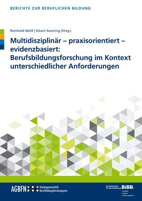 Multidisziplinär – praxisorientiert – evidenzbasiert: Berufsbildungsforschung im Kontext unterschiedlicher Anforderungen von Severing,  Eckart, Weiss,  Reinhold