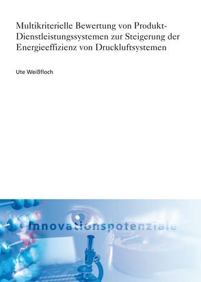 Multikriterielle Bewertung von Produkt-Dienstleistungssystemen zur Steigerung der Energieeffizienz von Druckluftsystemen. von Weißfloch,  Ute