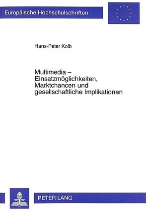 Multimedia – Einsatzmöglichkeiten, Marktchancen und gesellschaftliche Implikationen von Kolb,  Hans-Peter