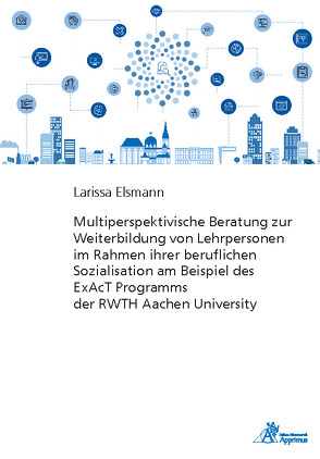 Multiperspektivische Beratung zur Weiterbildung von Lehrpersonen im Rahmen ihrer beruflichen Sozialisation am Beispiel des ExAcT Programms der RWTH Aachen University von Elsmann,  Larissa