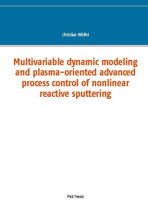 Multivariable dynamic modeling and plasma-oriented advanced process control of nonlinear reactive sputtering von Wölfel,  Christian
