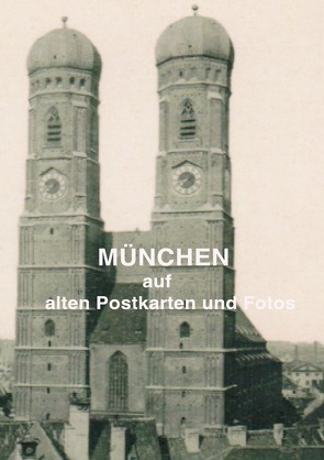 München auf alten Postkarten und Fotos von Weltz,  Prof. Dr. Friedrich