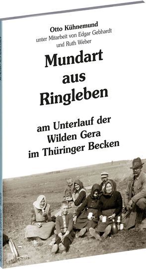 Mundart aus RINGLEBEN am Unterlauf der Wilden Gera im Thüringer Becken von Gebhardt,  Edgar, Kühnemund,  Otto, Rockstuhl,  Harald, Weber,  Ruth