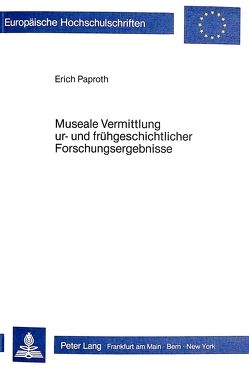 Museale Vermittlung ur- und frühgeschichtlicher Forschungsergebnisse von Paproth,  Erich
