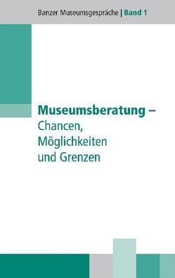 Museumsberatung – Chancen, Möglichkeiten und Risiken von Bär,  Dorothee, Christoph,  Barbara, Dippold,  Günter, Greipl,  Egon J, Grünewald Steiger,  Andreas, Hoffmann,  Detlef, Klein,  Hans J, König,  Gudrun M, Mieth,  Katja M, Reder,  Klaus, Roth,  Martin, Schölzel,  Christian