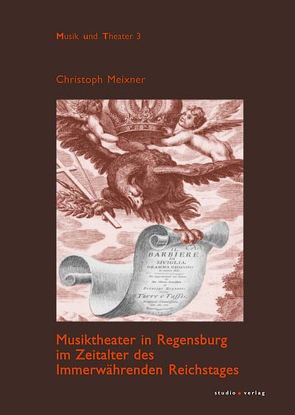 Musiktheater in Regensburg im Zeitalter des Immerwährenden Reichstages von Meixner,  Christoph