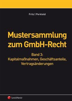 Mustersammlung zum GmbH-Recht, Band III – Kapitalmaßnahmen, Geschäftsanteile, Vertragsänderungen von Fritz,  Christian, Perktold,  Klaus