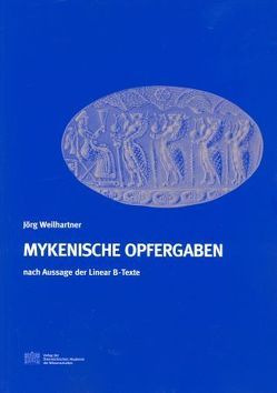 Mykenische Opfergaben nach Aussage der Linear B-Texte von Deger-Jalkotzy,  Sigrid, Weilhartner,  Jörg
