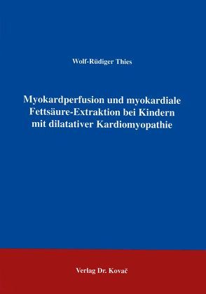 Myokardperfusion und myokardiale Fettsäure-Extraktion bei Kindern mit dilatativer Kardiomyopathie von Thies,  Wolf R