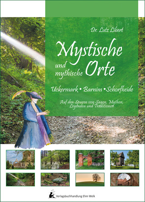 Mystische und mythische Orte in der Uckermark, im Barnim und in der Schorfheide von Dr. Libert,  Lutz