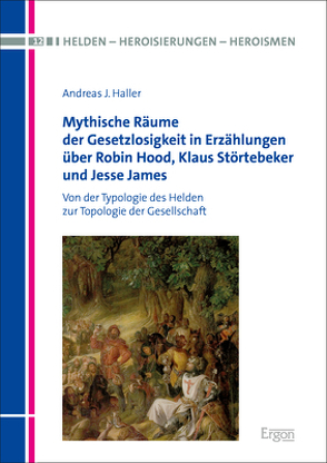 Mythische Räume der Gesetzlosigkeit in Erzählungen über Robin Hood, Klaus Störtebeker und Jesse James von Haller,  Andreas J.