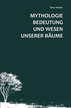 Mythologie, Bedeutung und Wesen unserer Bäume von Woelm,  Elmar