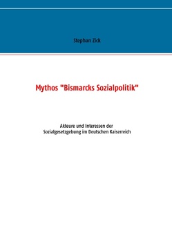 Mythos „Bismarcks Sozialpolitik“ von Zick,  Stephan