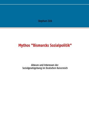 Mythos „Bismarcks Sozialpolitik“ von Zick,  Stephan