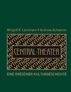 Mythos Central-Theater von Lachmann,  Wingolf R., Schwarze,  Andreas