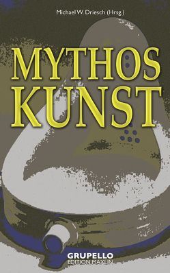 Mythos Kunst von Driesch,  Michael W, Ernst,  Anke, Kleeberg,  Anna, Wörffel,  Linus