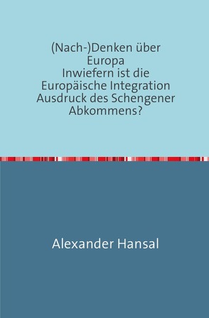 (Nach-)Denken über Europa Inwiefern ist die Europäische Integration Ausdruck des Schengener Abkommens? von Hansal,  Alexander