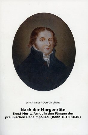 Nach der Morgenröte. Ernst Moritz Arnddt in den Fängen der preußischen Geheimpolizei (Bonn 1818-1840) von Bodsch,  Ingrid, Meyer-Doerpinghaus,  Ulrich