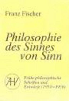 Nachgelassene Schriften / Philosophie des Sinnes von Sinn von Fischer,  Franz, Fischer-Buck,  Anne, Heintel,  Erich