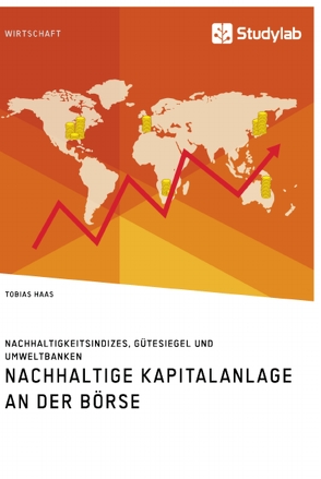 Nachhaltige Kapitalanlage an der Börse. Nachhaltigkeitsindizes, Gütesiegel und Umweltbanken von Haas,  Tobias