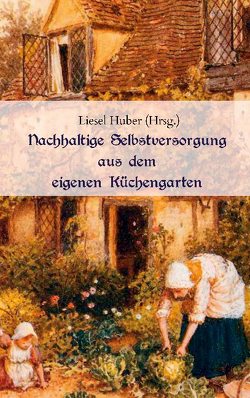 Nachhaltige Selbstversorgung aus dem eigenen Küchengarten von Huber,  Liesel