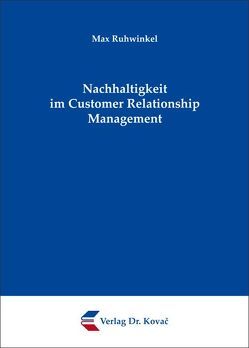 Nachhaltigkeit im Customer Relationship Management von Ruhwinkel,  Max