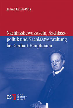 Nachlassbewusstsein, Nachlasspolitik und Nachlassverwaltung bei Gerhart Hauptmann von Katins-Riha,  Janine