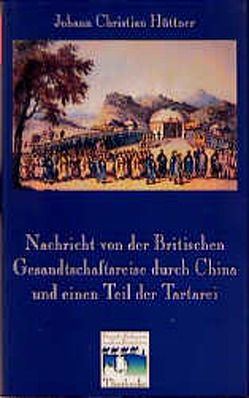 Nachricht von der Britischen Gesandtschaftsreise durch China und einen Teil der Tartarei (Berlin 1797) von Dabringhaus,  Sabine, Hüttner,  Johann Ch, Osterhammel,  Jürgen, Reichert,  Folker E