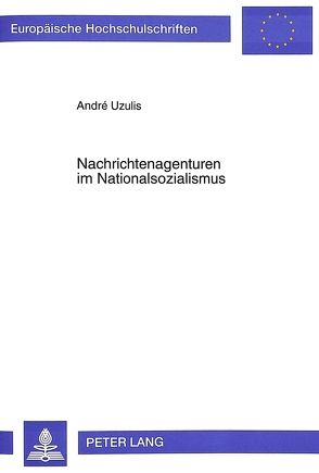 Nachrichtenagenturen im Nationalsozialismus von Uzulis,  André
