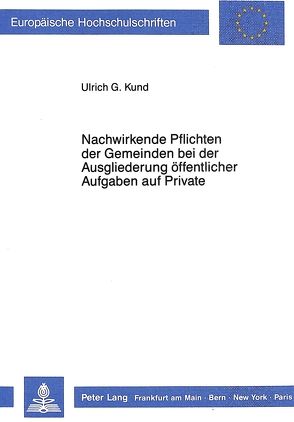 Nachwirkende Pflichten der Gemeinden bei der Ausgliederung öffentlicher Aufgaben auf Private von Kund,  Ulrich